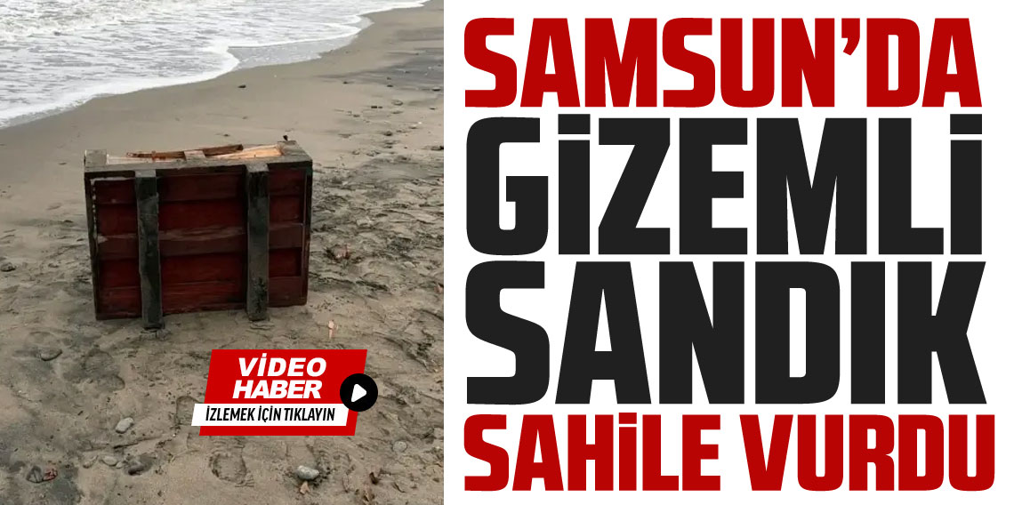Samsun’da sahile vuran gizemli sandık 