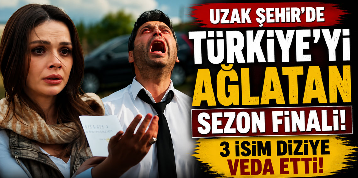 Uzak Şehir'de Türkiye'yi ağlatan sezon finali! 3 isim diziye veda etti!