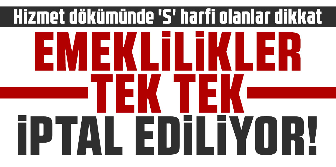 Emeklilikler tek tek iptal ediliyor! Hizmet dökümünde ‘S’ harfi olanlar dikkat