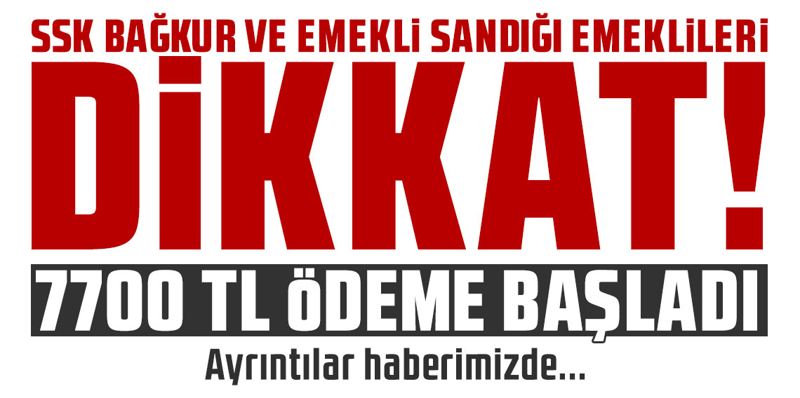 SSK Bağkur ve Emekli Sandığı emeklileri dikkat! 7700 TL ödeme başladı