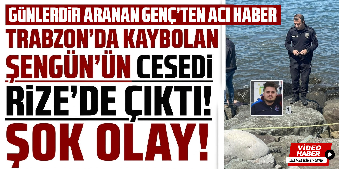 Trabzon'da kayıp Oral Şengün'ün cesedi Rize'de bulundu