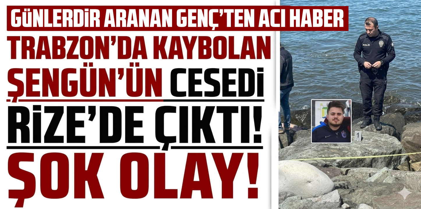 Trabzon'da kayıp Oral Şengün'ün cesedi Rize'de bulundu
