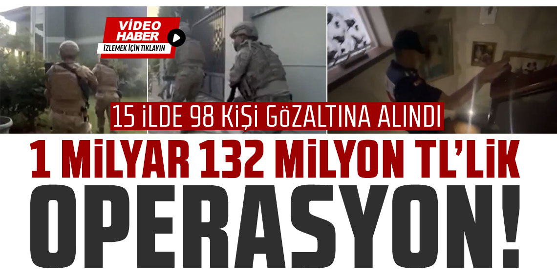 1 milyar 132 milyon TL'lik operasyon! 15 ilde 98 şüpheli gözaltına alındı