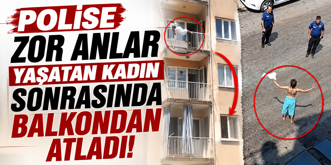 Sokağa yarı çıplak çıkan kadın daha sonra balkondan atladı