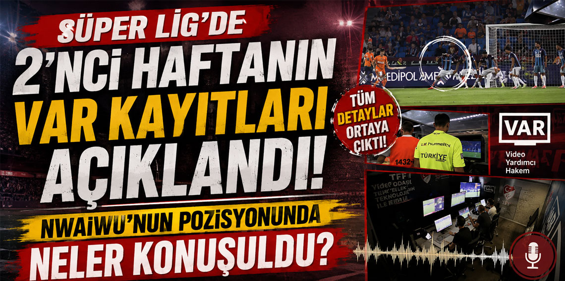 SÜPER LİG'DE 2'NCİ HAFTANIN VAR KAYITLARI AÇIKLANDI! NWAİWU'NUN POZİSYONUNDA NELER KONUŞULDU?