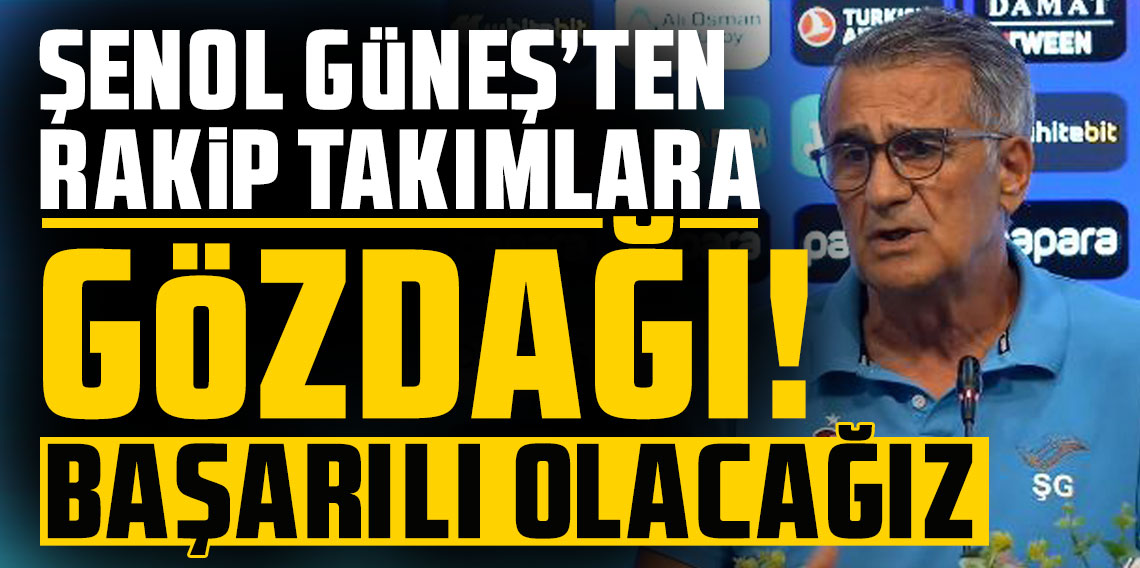 Şenol Güneş'ten rakip takımlara gözdağı!