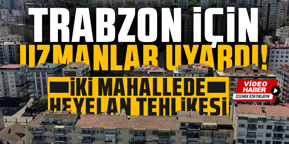 Trabzon'un iki mahallesinde heyelan tehlikesi