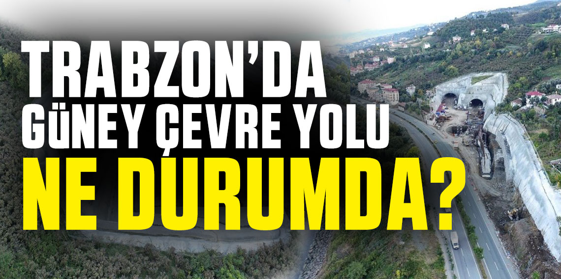 Trabzon'da Güney Çevre Yolu Ne Durumda?