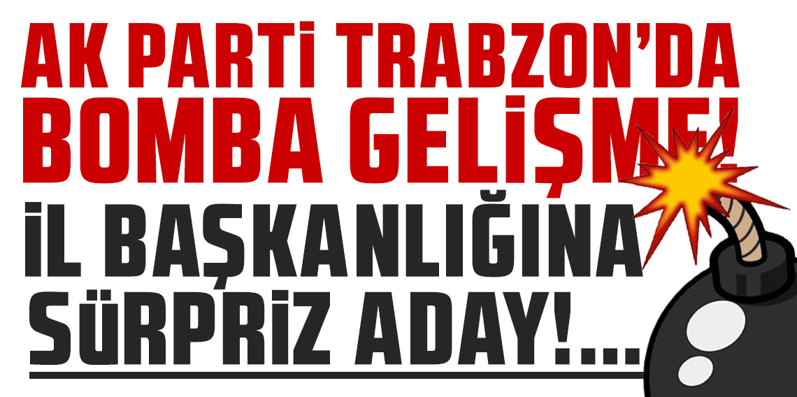 Ak Parti Trabzon'da bomba gelişme! İl başkanlığına sürpriz aday!..