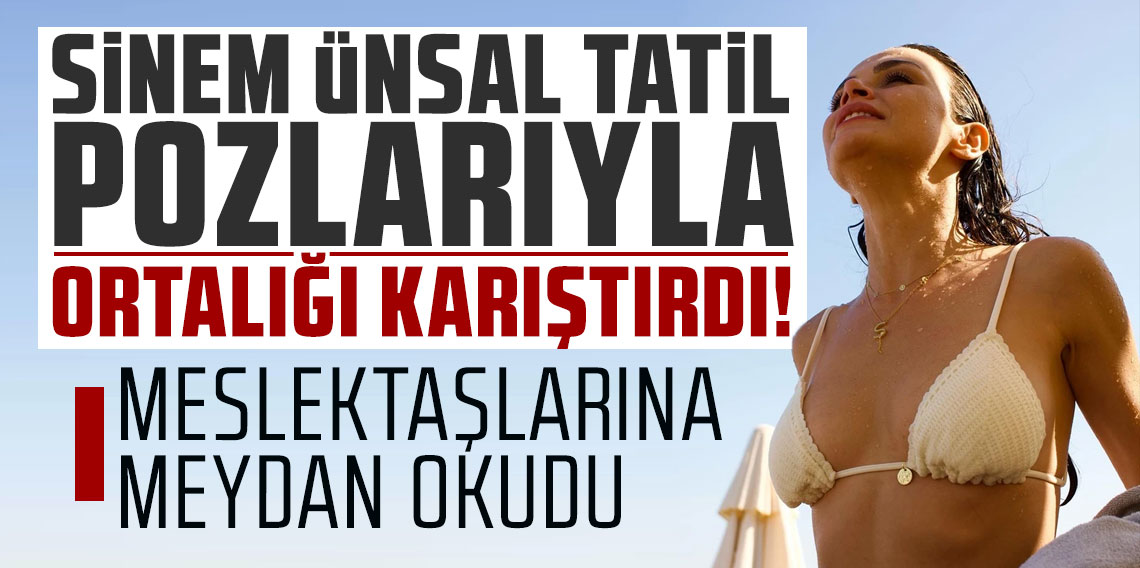 Sinem Ünsal tatil pozlarıyla hem mankenlere, hem de meslektaşlarına meydan okudu