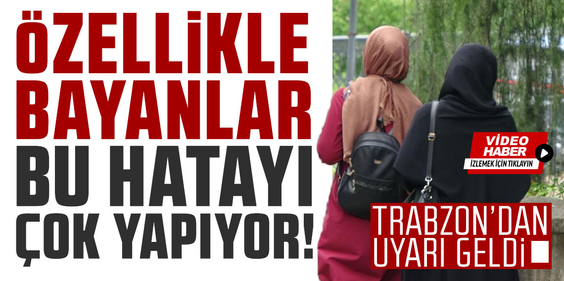 Özellikle bayanlar bu hatayı daha çok yapıyor