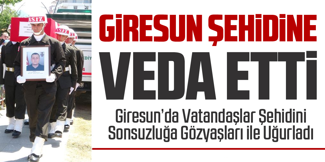 Giresun, Şehidini sonsuzluğa uğurladı