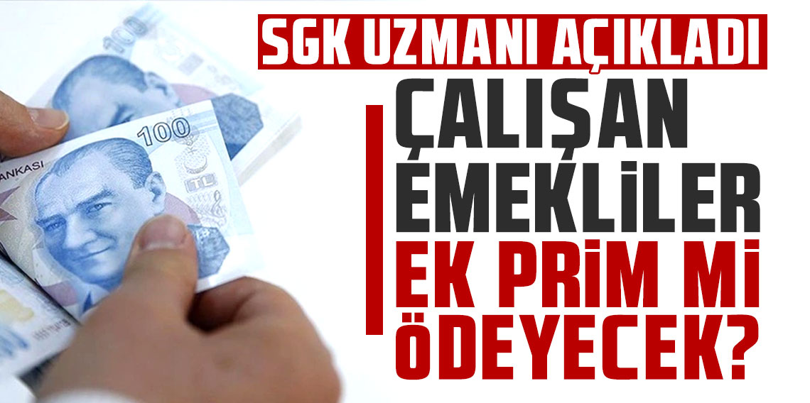 SGK uzmanı açıkladı: Çalışan emekliler ek prim mi ödeyecek?