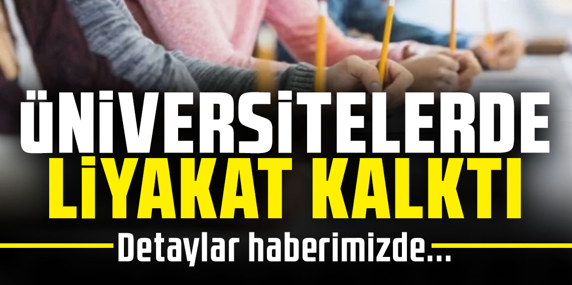 ÜNİVERSİTELERDE LİYAKAT KALKTI