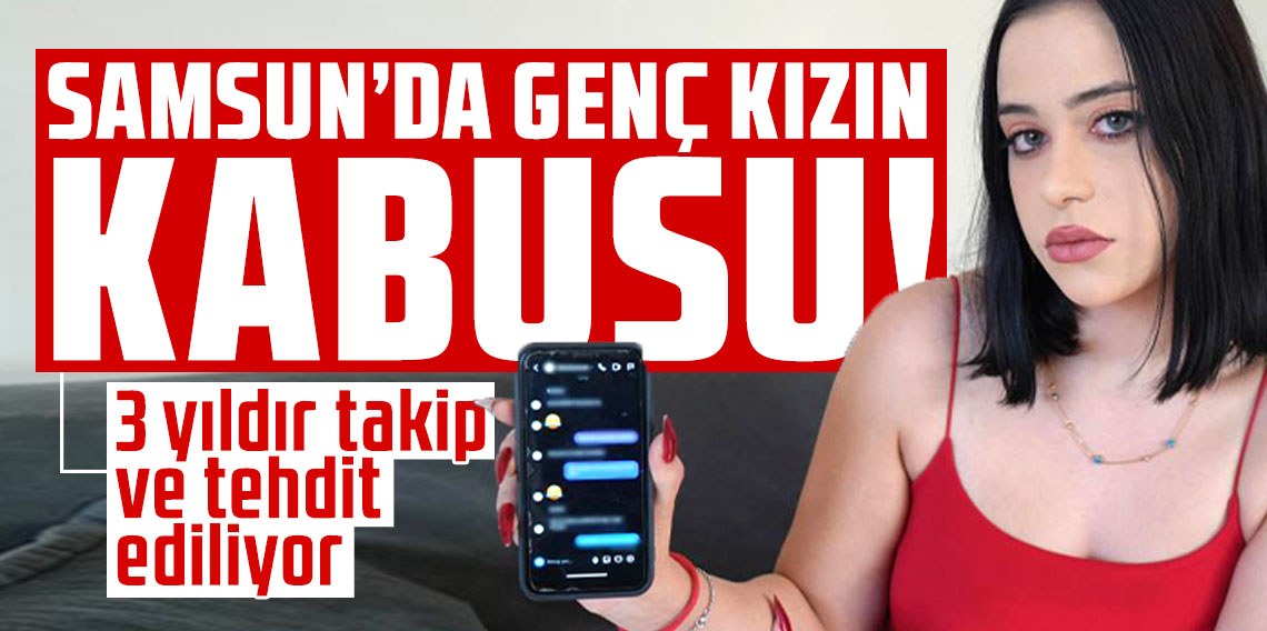 Samsun’da genç kızın kâbusu: 3 yıldır takip ve tehdit ediliyor