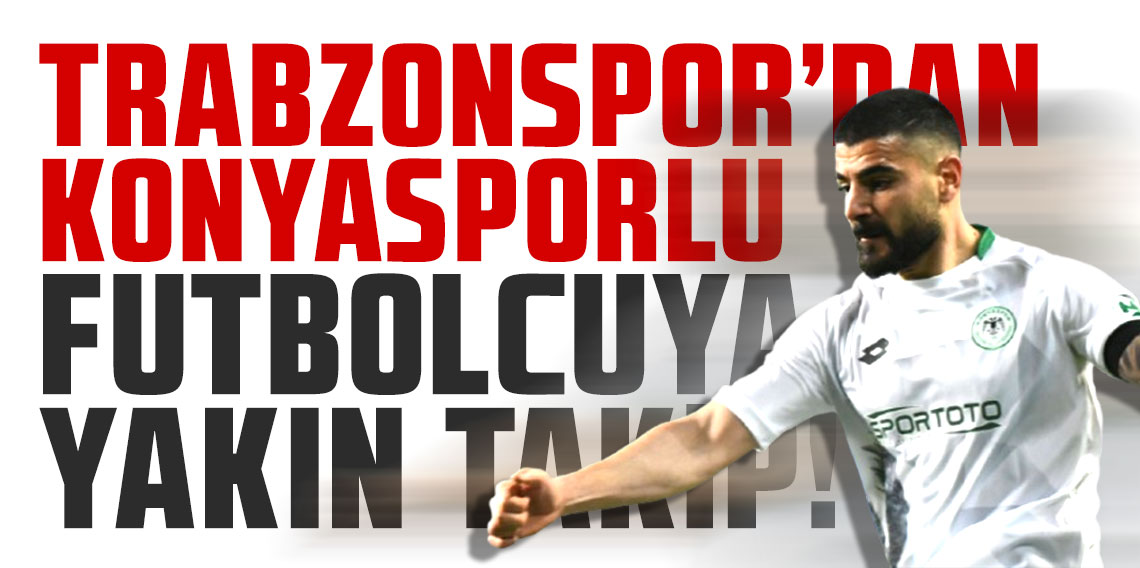 Trabzonspor'dan Konyasporlu futbolcuya yakın takip!