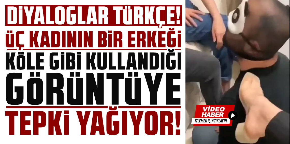 Diyaloglar Türkçe! Üç kadının bir erkeği köle gibi kullandığı görüntüye tepki yağıyor!