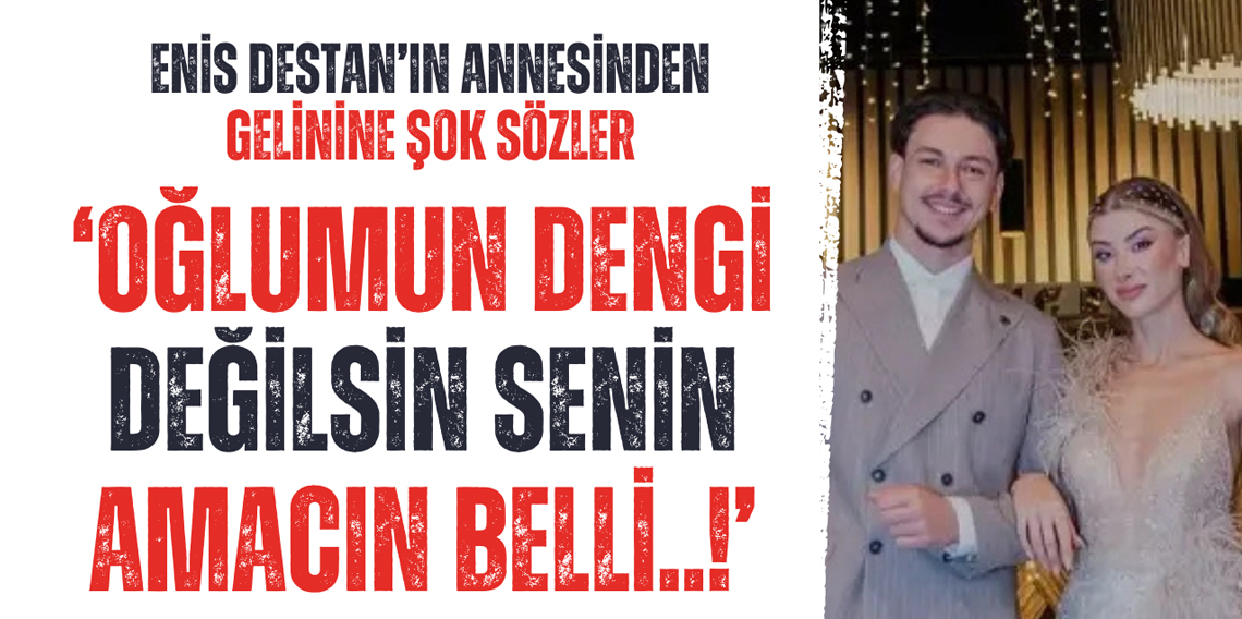  Enis Destan'ın annesinden gelinine şok sözler