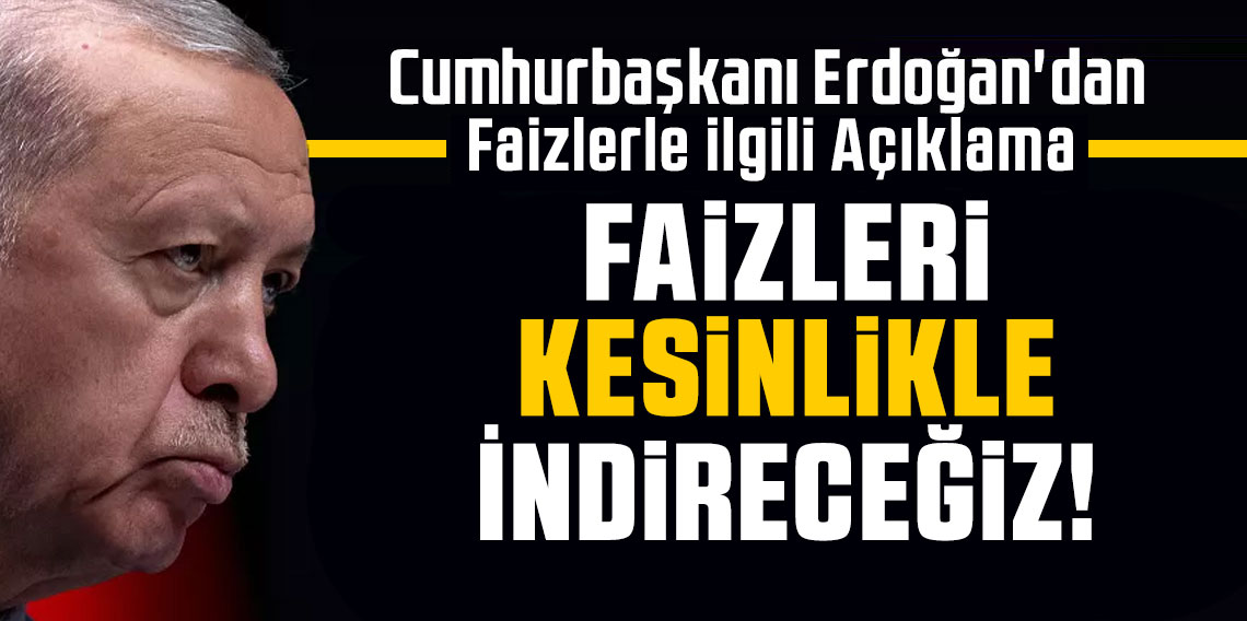 Cumhurbaşkanı Erdoğan: Faizi indireceğiz