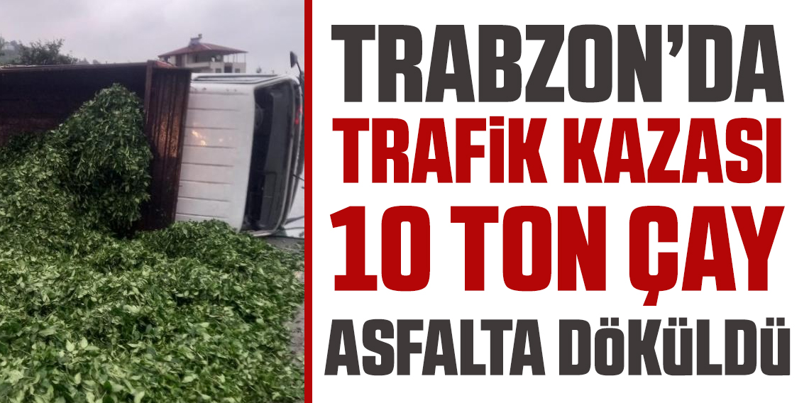 Kaza sonrası yola saçılan kamyon kasasındaki 10 ton çayı böyle temizlediler