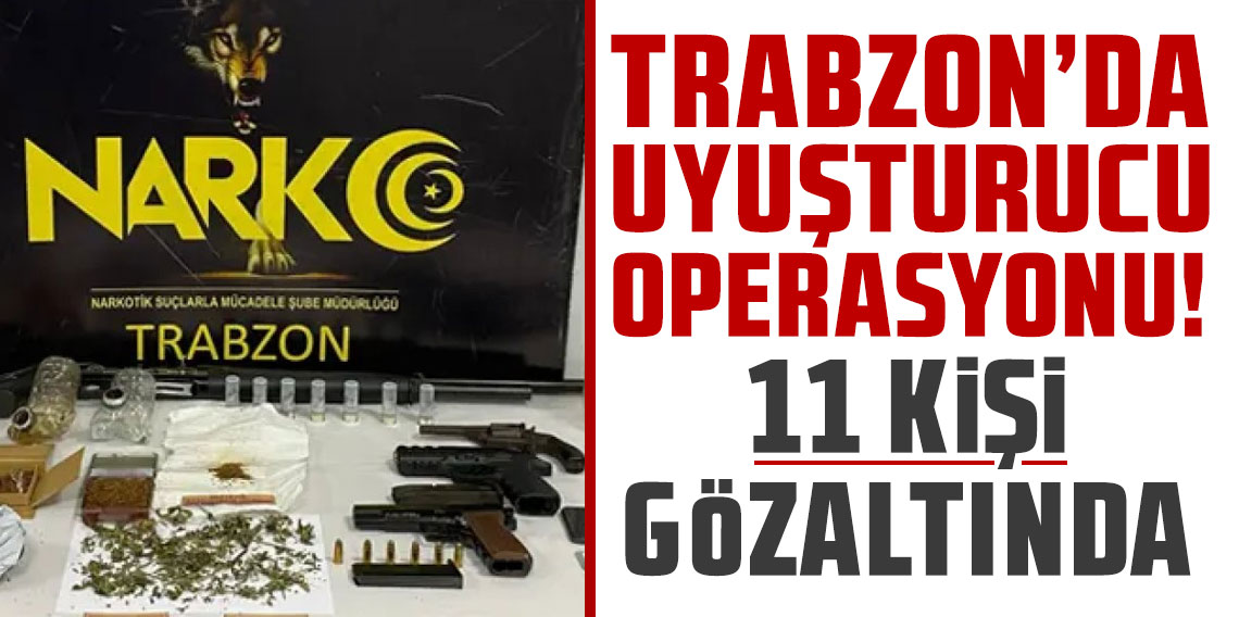 Trabzon’da uyuşturucu operasyonu! 11 kişi gözaltında