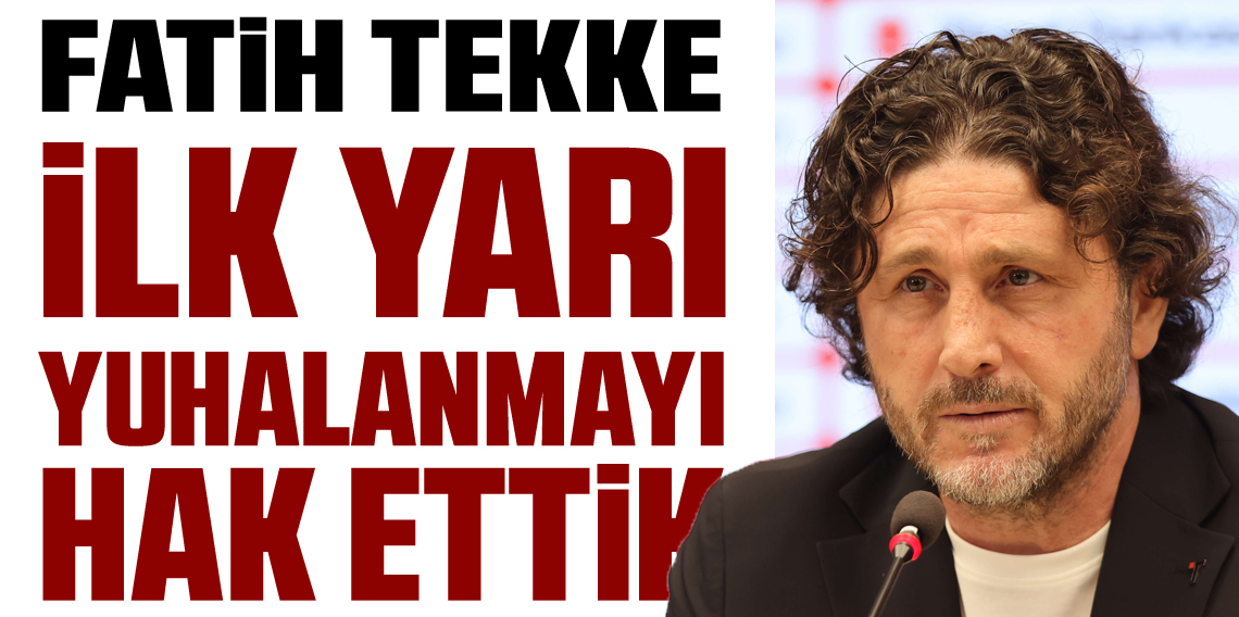 Fatih Tekke 'İlk Yarı Yuhalanmayı Hak Edebilirdik'