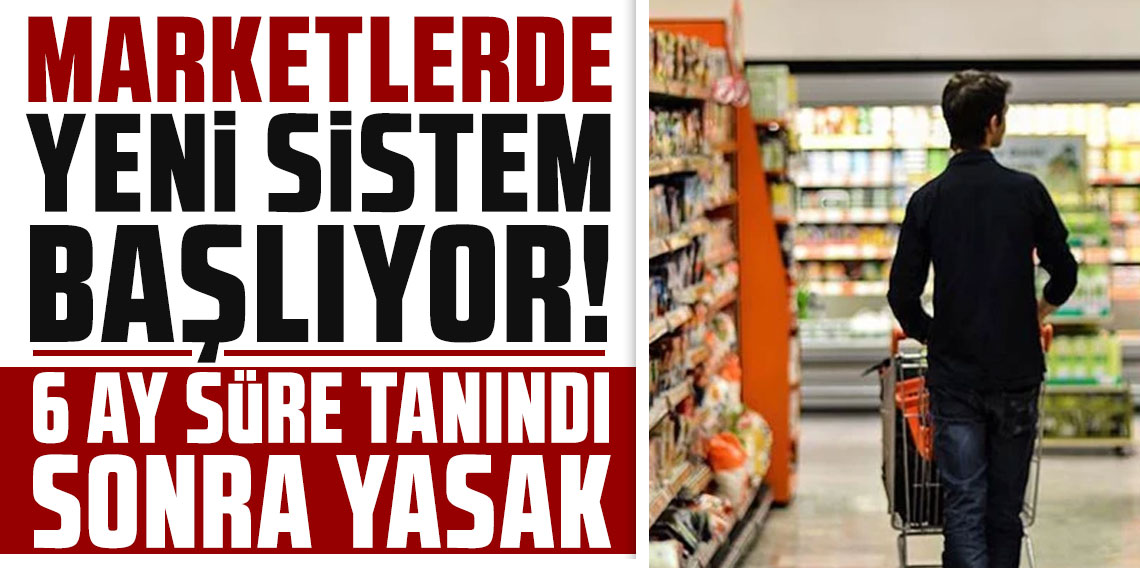 Marketlerde yeni sistem başlıyor! 6 ay süre tanındı sonra yasak