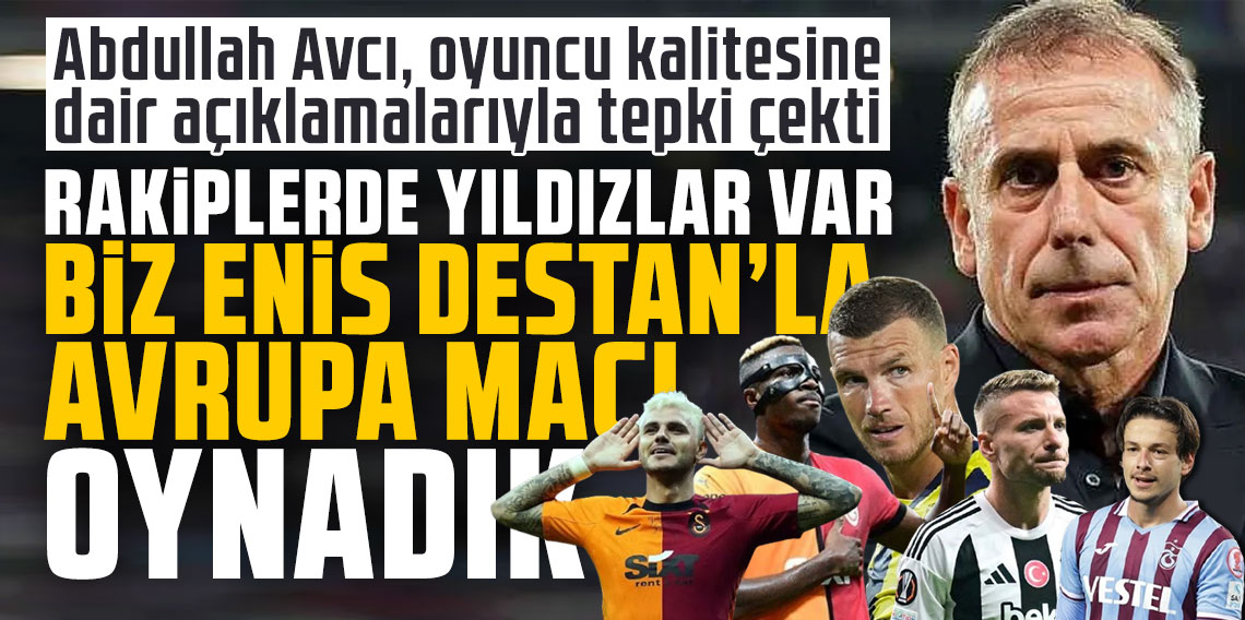 Abdullah Avcı, oyuncu kalitesine dair açıklamalarıyla tepki çekti: “Rakiplerde yıldızlar var, biz Enis Destan’la Avrupa maçı oynadık.”
