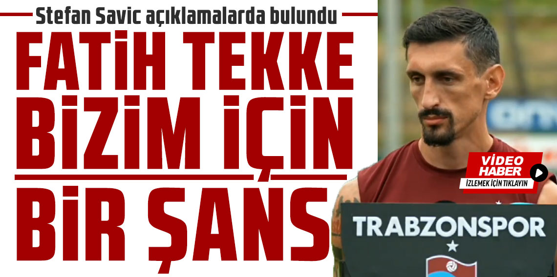 Stefan Savic: Fatih Tekke bizim için bir şans