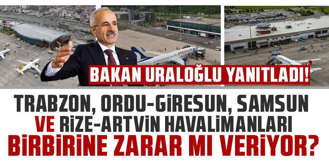 Bakan Uraloğlu yanıtladı! Trabzon, Ordu-Giresun, Samsun ve Rize-Artvin Havalimanları birbirine zarar mı veriyor?