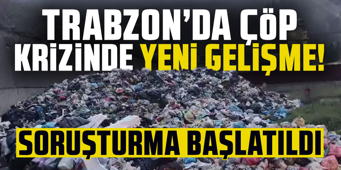 Trabzon'da çöp krizinde yeni gelişme! Soruşturma başlatıldı...