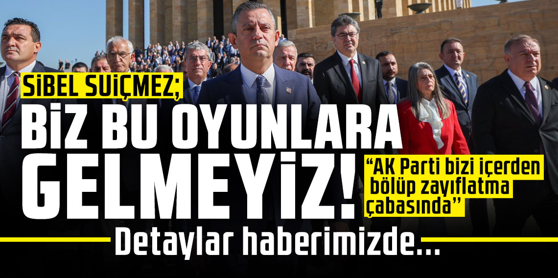 SUİÇMEZ: “BİZ BU OYUNLARA GELMEYİZ”