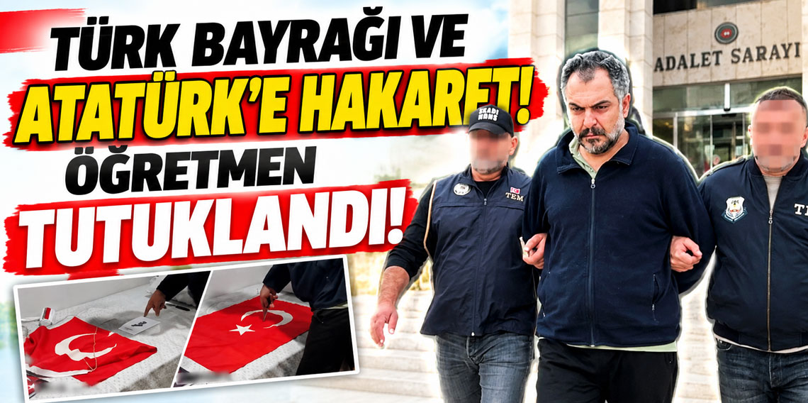 Türk bayrağı ve Atatürk’e hakaret! Öğretmen tutuklandı!