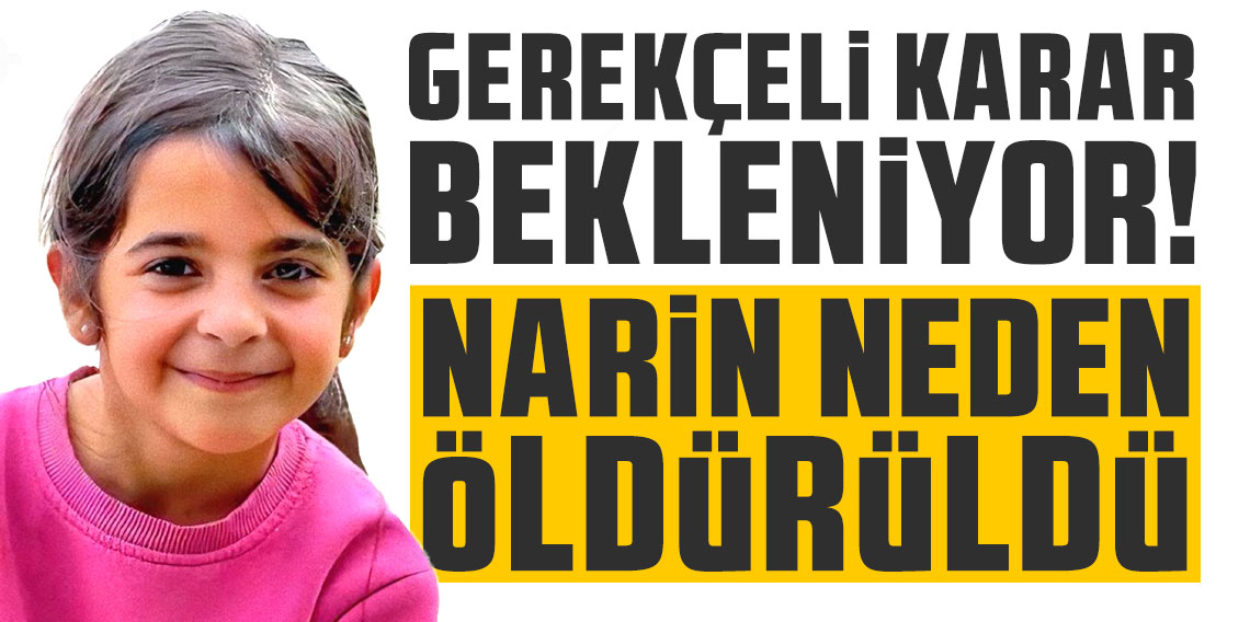 Gerekçeli karar bekleniyor! Narin Güran neden öldürüldü?