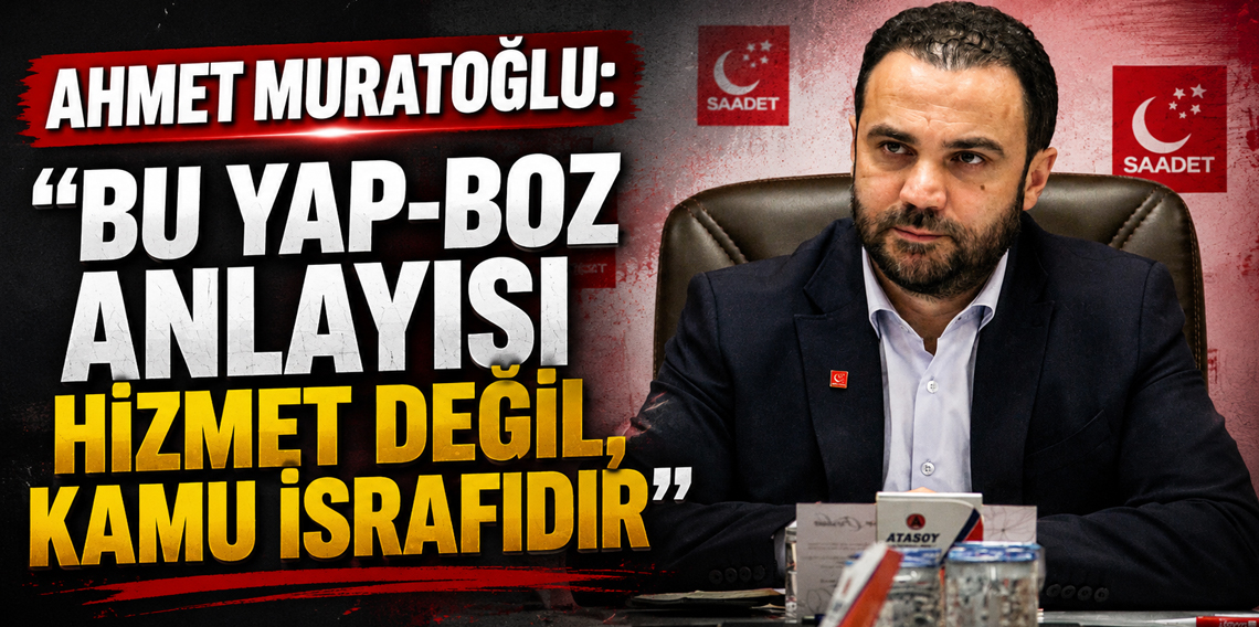 Ahmet Muratoğlu: “Bu yap-boz anlayışı hizmet değil, kamu israfıdır”