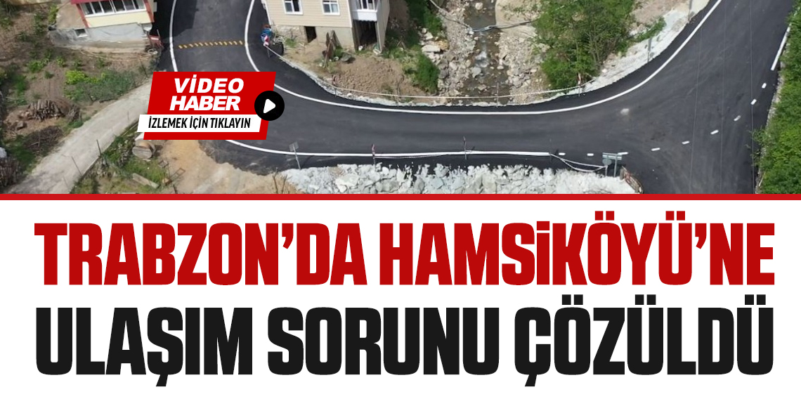 Trabzon'da Hamsiköyü'ne ulaşım sorunu çözüldü