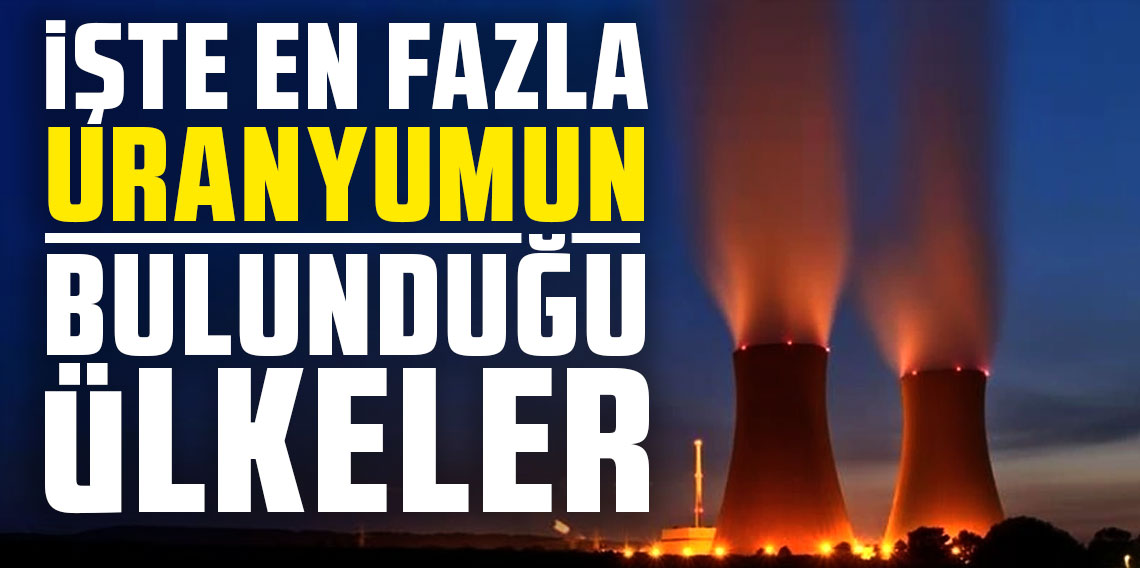 Nükleer silahımız olması için en önemli madde! İşte en fazla uranyumun bulunduğu ülkeler