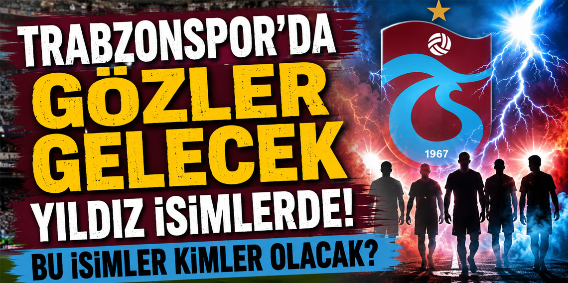 TRABZONSPOR'DA GÖZLER GELECEK YILDIZ İSİMLERDE! BU İSİMLER KİMLER OLACAK?