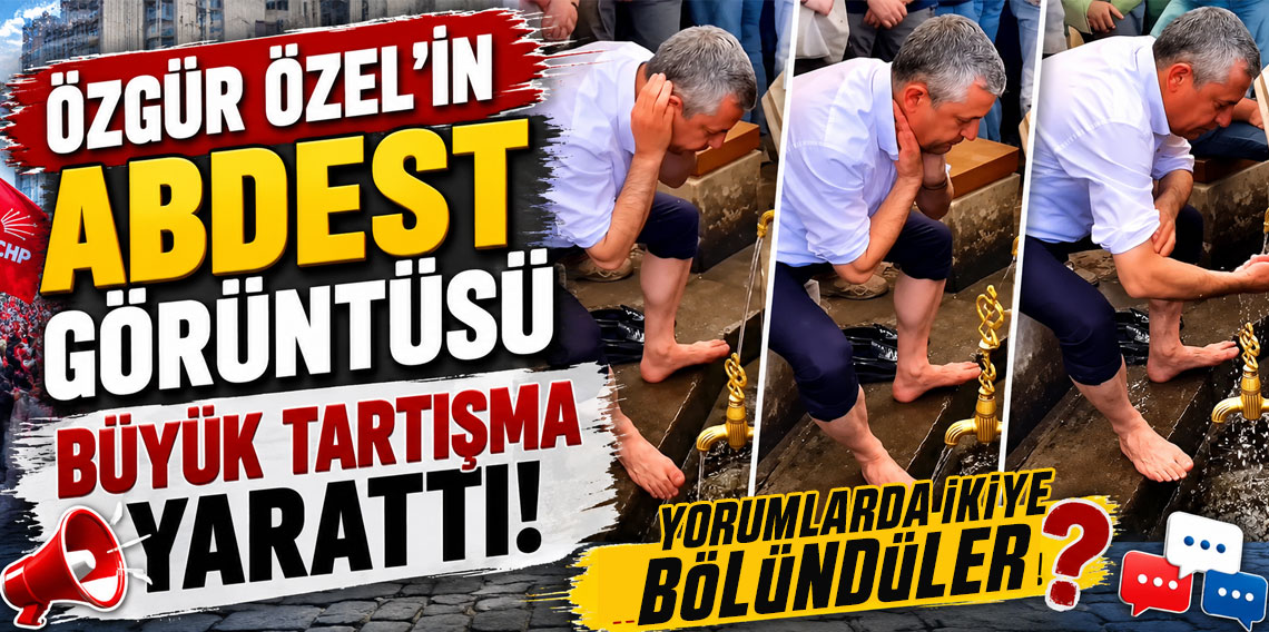 Özgür Özel'in abdest görüntüsü büyük tartışma yarattı