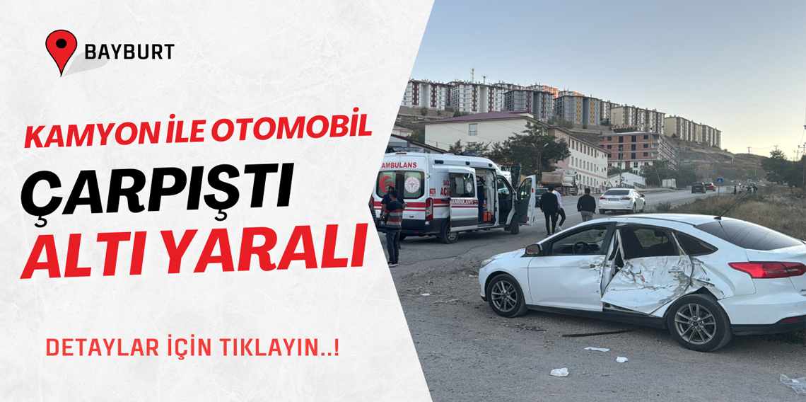 Bayburt'ta kamyon ile otomobil çarpıştı 6 kişi yaralandı