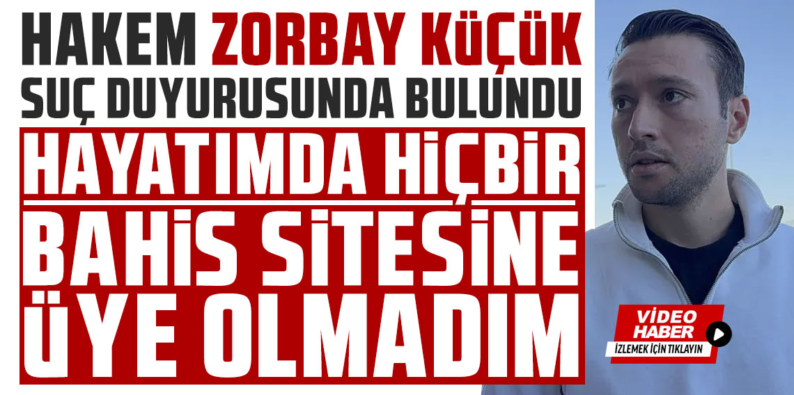 Hakemlere bahis soruşturması: Zorbay Küçük'ten açıklama geldi