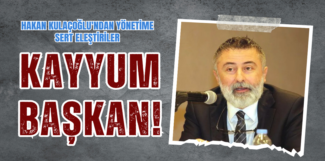 Hakan Kulaçoğlu'ndan Yönetime Sert Eleştiriler