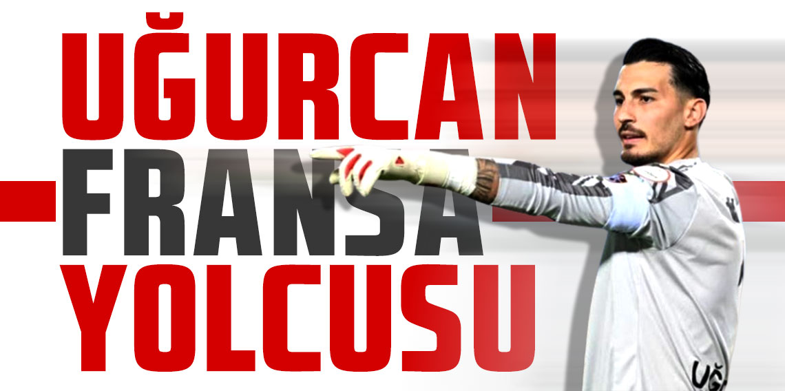 Uğurcan Çakır Fransa yolcusu!