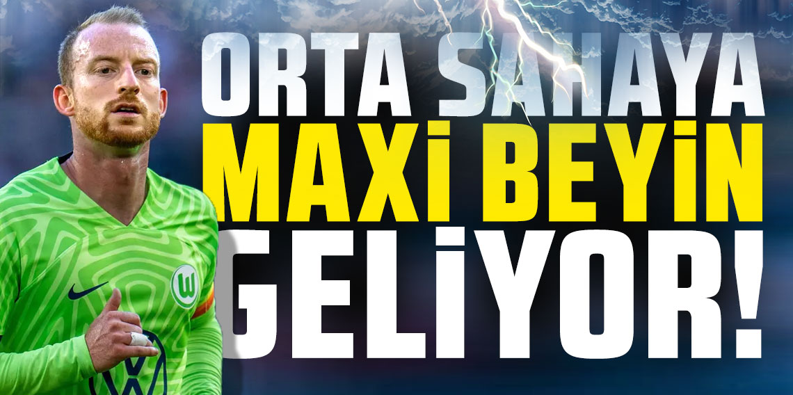 Orta sahaya Maxi beyin geliyor!