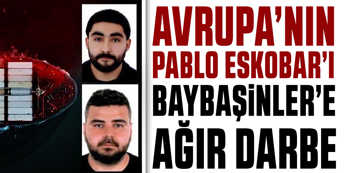 Emniyet'ten ‘Avrupa'nın Pablo Escobar'ı' Baybaşinlere ağır darbe