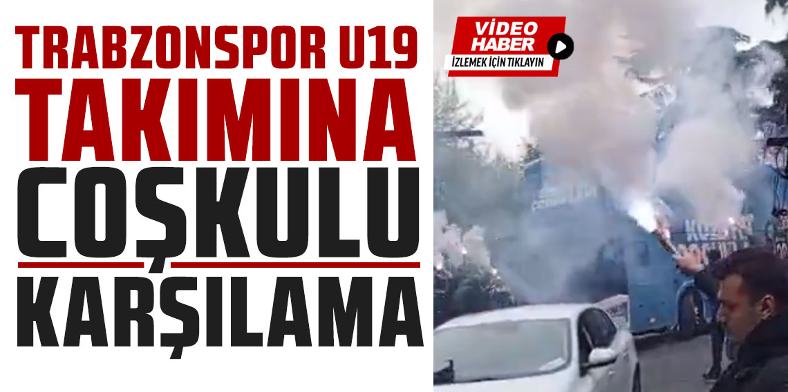 Trabzonspor U 19 Takımına Coşkulu Karşılama