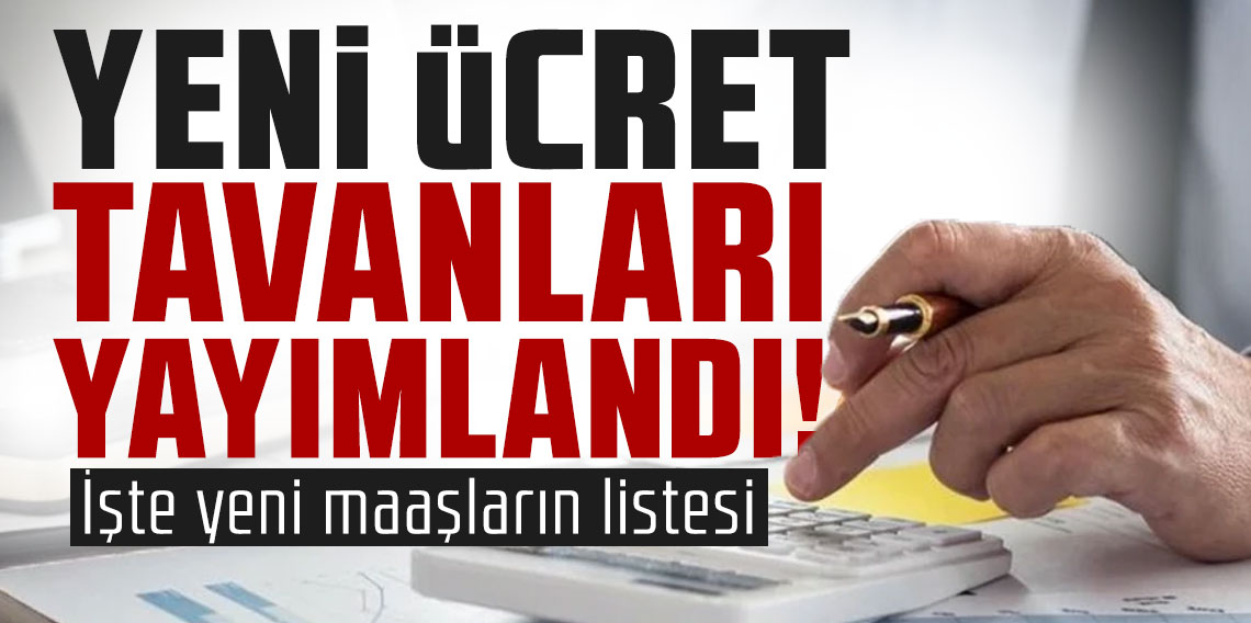 Yeni ücret tavanları yayımlandı! İşte yeni maaşların listesi