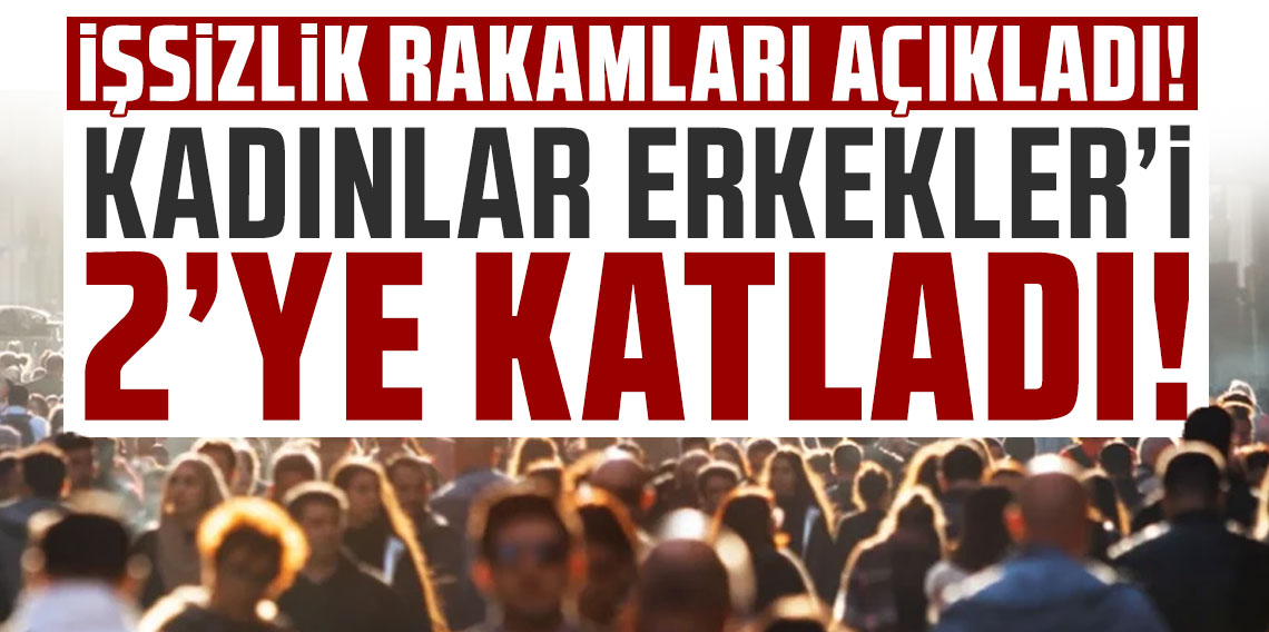 Türkiye'nin işsizlik rakamları açıklandı: Kadınlar erkekleri 2'ye katladı