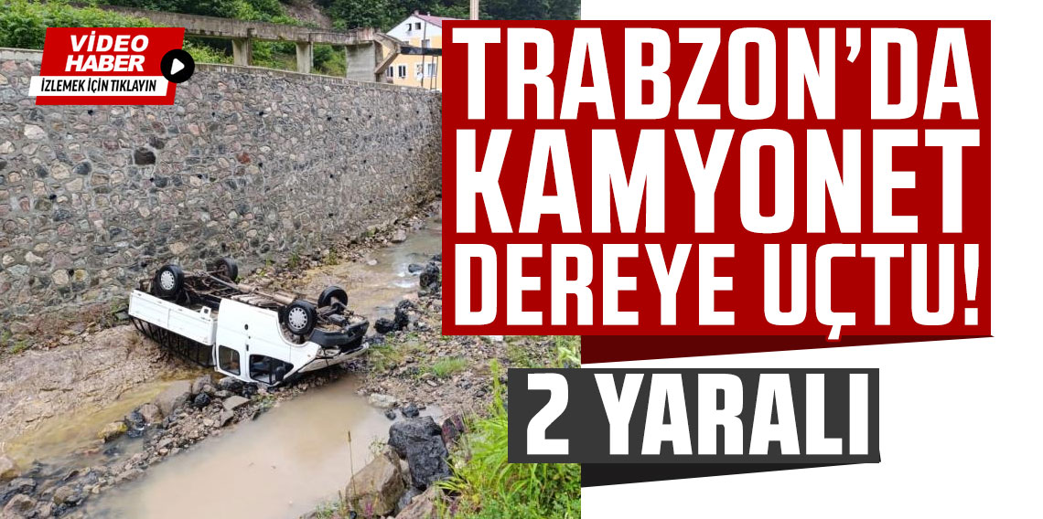 Trabzon'da kamyonet dereye uçtu: 2 yaralı