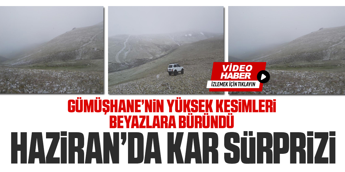 Gümüşhane’ye Haziran'ın son gününde kar sürprizi